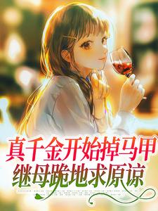 完整版的真千金开始掉马甲，继母跪地求原谅小说在哪里可以免费读到？