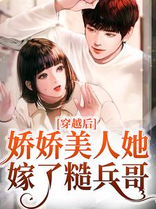 罗雅晴韩志旭小说完结版在线阅读，穿越后，娇娇美人她嫁了糙兵哥免费看