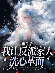 重生后，我让反派家人洗心革面免费阅读，重生后，我让反派家人洗心革面林婉妍顾泽成