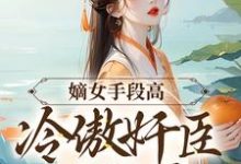 嫡女手段高，冷傲奸臣不经撩小说，嫡女手段高，冷傲奸臣不经撩最新章节-够力荐小说推荐网