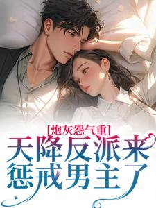 《炮灰怨气重！天降反派来惩戒男主了》全集免费在线阅读（南浔）