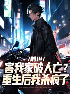 在线免费阅读前世害我家破人亡？重生后我杀疯了完整小说