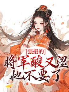 完结版《强扭的将军酸又涩，她不要了！》在线免费阅读