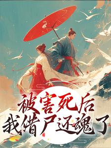 已完结小说《被害死后，我借尸还魂了》章节在线阅读