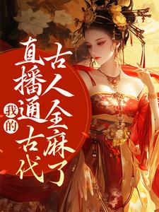 周瑾玉袁飞小说我的直播通古代，古人全麻了在线阅读章节