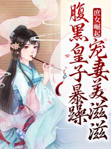 在线免费阅读庶女崛起！腹黑皇子暴躁宠妻美滋滋完整小说