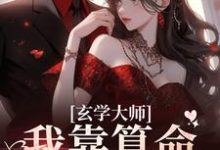玄学大师：我靠算命爆火全网最新章节，玄学大师：我靠算命爆火全网章节在线阅读-够力荐小说推荐网