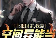 已完结小说《上报国家,我靠空间异能当战略武器》在线章节阅读-够力荐小说推荐网