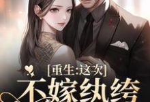 完结版《重生：这次不嫁纨绔，嫁少帅》在线免费阅读-够力荐小说推荐网