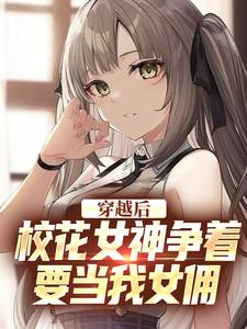 穿越后，校花女神争着要当我女佣小说的无弹窗阅读体验，寻找免费阅读网站