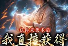 在线寻找获得采集术后，我直接获得满级功法小说的无删减版本-够力荐小说推荐网