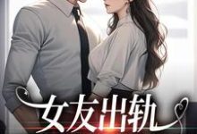 杨絮小说女友出轨,反手曝光视频在线阅读章节-够力荐小说推荐网