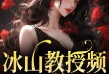 在线寻找冰山教授频繁找我撒娇小说的无删减版本-够力荐小说推荐网