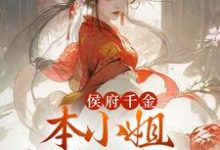 侯府千金：本小姐多财又多亿小说的免费阅读版本在哪里可以找到？-够力荐小说推荐网