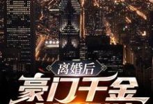 哪里能找到离婚后,豪门千金疯狂倒追小说的最新更新和免费章节?-够力荐小说推荐网