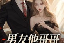 完整版的男友他哥哥觊觎我已久小说在哪里可以免费读到?-够力荐小说推荐网