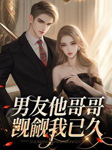 完整版的男友他哥哥觊觎我已久小说在哪里可以免费读到？