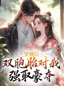 哪里能找到穿越后，双胞胎对我强取豪夺小说的全部章节？