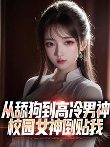 从舔狗到高冷男神，校园女神倒贴我免费阅读，从舔狗到高冷男神，校园女神倒贴我章节在线阅读
