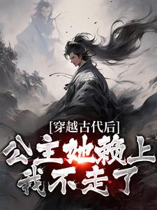 周尘小说穿越古代后，公主她赖上我不走了章节免费阅读