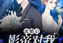 离婚后,影帝对我念念不忘小说免费资源,离婚后,影帝对我念念不忘在线阅读-够力荐小说推荐网