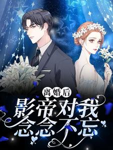 离婚后，影帝对我念念不忘小说免费资源，离婚后，影帝对我念念不忘在线阅读