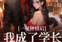 一见钟情后,我成了学长的心尖宠小说有没有完结版在线?-够力荐小说推荐网