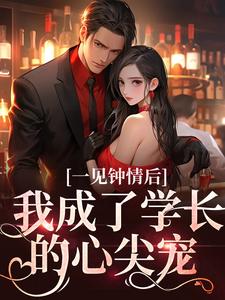 一见钟情后，我成了学长的心尖宠小说有没有完结版在线？