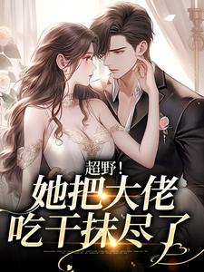 超野！她把大佬吃干抹尽了小说阅读，超野！她把大佬吃干抹尽了完结版