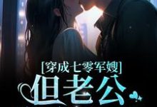 穿成七零军嫂!但老公憨憨傻傻小说有没有完整的免费版本在线阅读?-够力荐小说推荐网