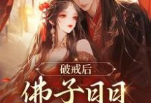 破戒后,佛子日日向我求爱小说的最新章节在哪里更新?免费追踪阅读-够力荐小说推荐网
