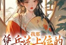 哪里可以免费找到我那凭兵法上位的将军童养夫？-够力荐小说推荐网