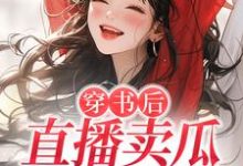 穿书后,直播卖瓜,干倒对家!小说,穿书后,直播卖瓜,干倒对家!程听晚江淮璟-够力荐小说推荐网