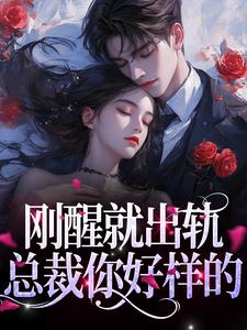 刚醒就出轨？总裁你好样的小说全文哪里可以免费看？