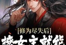 修为尽失后,撩女主就能万倍返还小说的免费阅读版本在哪里可以找到?-够力荐小说推荐网