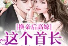 换亲后高嫁,这个首长轻松拿下免费阅读,换亲后高嫁,这个首长轻松拿下虞梨-够力荐小说推荐网