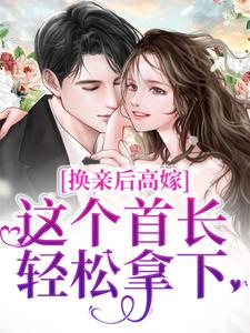 换亲后高嫁，这个首长轻松拿下免费阅读，换亲后高嫁，这个首长轻松拿下虞梨