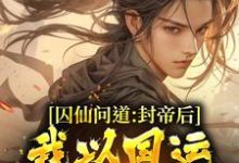 已完结小说《囚仙问道：封帝后，我以国运战仙人》章节免费阅读-够力荐小说推荐网