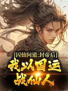 已完结小说《囚仙问道：封帝后，我以国运战仙人》章节免费阅读