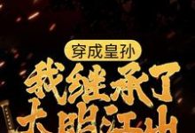 穿成皇孙,我继承了大明江山,穿成皇孙,我继承了大明江山最新章节-够力荐小说推荐网