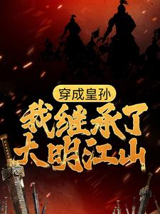 穿成皇孙，我继承了大明江山，穿成皇孙，我继承了大明江山最新章节