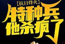 抗日烽火:特种兵他杀疯了小说的免费电子版在哪里可以下载或阅读?-够力荐小说推荐网