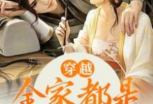 穿越:全家都是反派炮灰小说完结了吗?在哪里可以免费读到?-够力荐小说推荐网