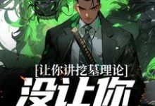 让你讲挖墓理论,没让你实操啊小说的所有章节都能在哪里免费读到?-够力荐小说推荐网