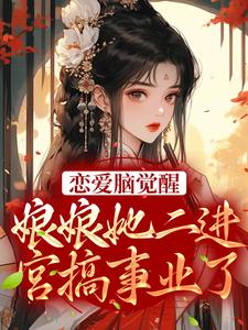 恋爱脑觉醒！娘娘她二进宫搞事业了最新章节，恋爱脑觉醒！娘娘她二进宫搞事业了免费阅读