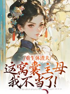 陆怀玉顾时瑾小说在线章节免费阅读（重生休渣夫，这窝囊主母我不当了！无弹窗无删减）