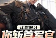 让你演习，你斩首军官震惊全场？小说全文阅读需要付费吗？寻找免费资源-够力荐小说推荐网
