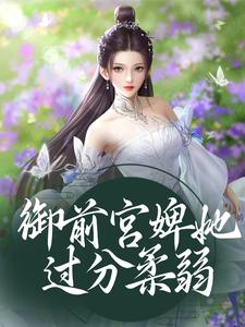 御前宫婢她过分柔弱姝丽萧宸在线章节免费阅读