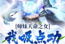 师妹天命之女？我吸点功力很可以这本小说怎么样？免费在线阅读试试-够力荐小说推荐网