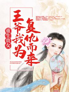 重生贵女：王爷，我为复仇而来小说，重生贵女：王爷，我为复仇而来在线阅读